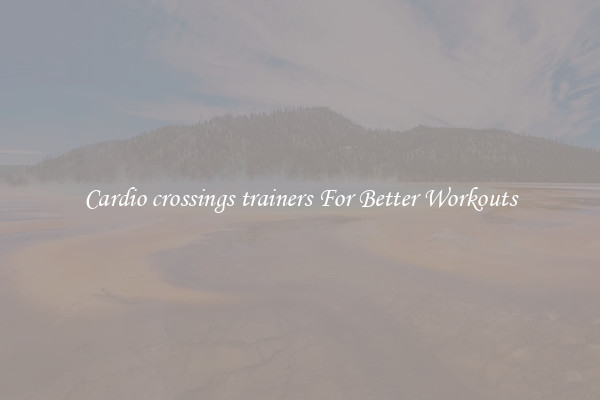 Cardio crossings trainers For Better Workouts