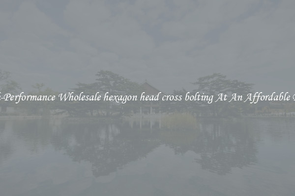 High-Performance Wholesale hexagon head cross bolting At An Affordable Price 