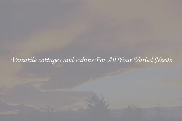 Versatile cottages and cabins For All Your Varied Needs
