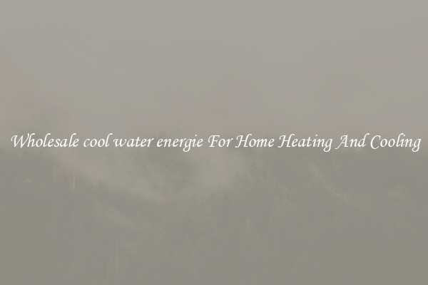 Wholesale cool water energie For Home Heating And Cooling