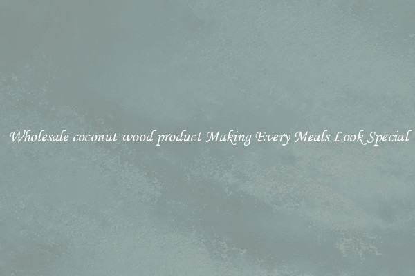 Wholesale coconut wood product Making Every Meals Look Special