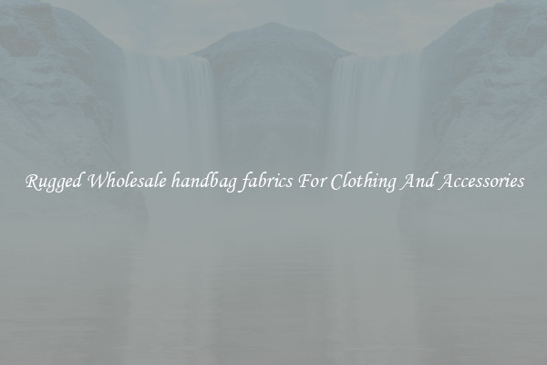 Rugged Wholesale handbag fabrics For Clothing And Accessories