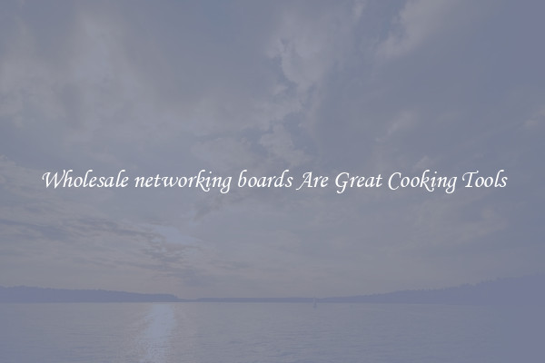 Wholesale networking boards Are Great Cooking Tools