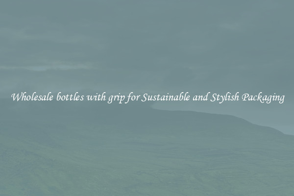 Wholesale bottles with grip for Sustainable and Stylish Packaging