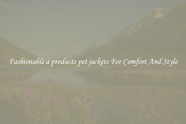 Fashionable a products pet jackets For Comfort And Style