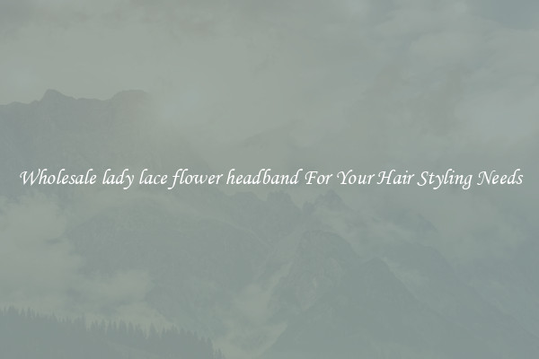 Wholesale lady lace flower headband For Your Hair Styling Needs