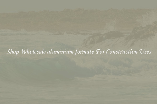 Shop Wholesale aluminium formate For Construction Uses