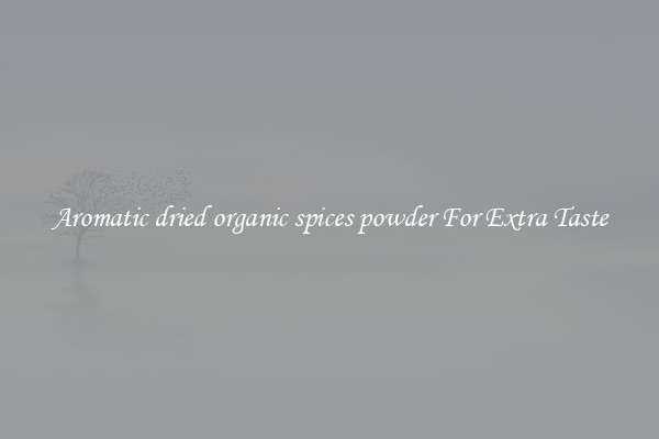 Aromatic dried organic spices powder For Extra Taste