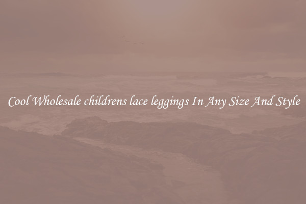 Cool Wholesale childrens lace leggings In Any Size And Style