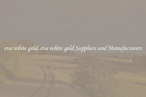 eva white gold, eva white gold Suppliers and Manufacturers