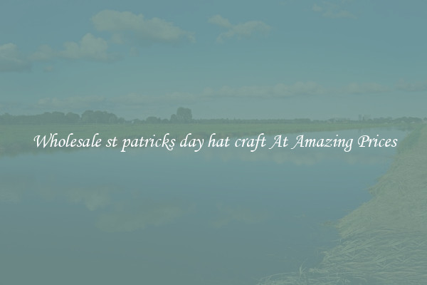 Wholesale st patricks day hat craft At Amazing Prices