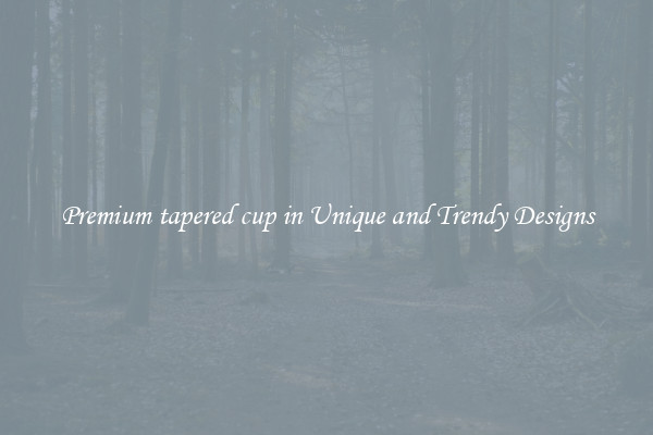 Premium tapered cup in Unique and Trendy Designs