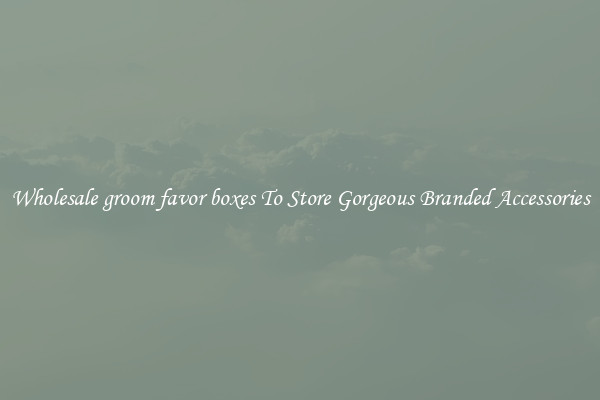 Wholesale groom favor boxes To Store Gorgeous Branded Accessories