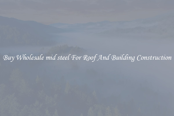 Buy Wholesale mid steel For Roof And Building Construction
