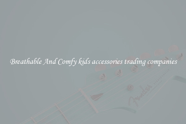 Breathable And Comfy kids accessories trading companies