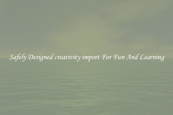 Safely Designed creativity import For Fun And Learning
