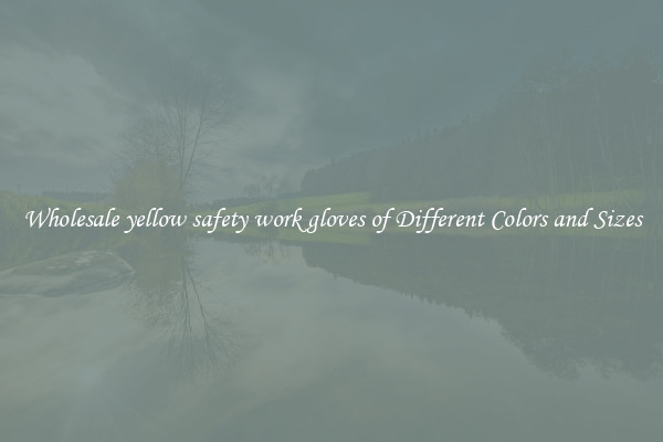 Wholesale yellow safety work gloves of Different Colors and Sizes