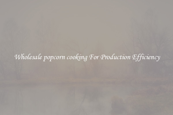 Wholesale popcorn cooking For Production Efficiency