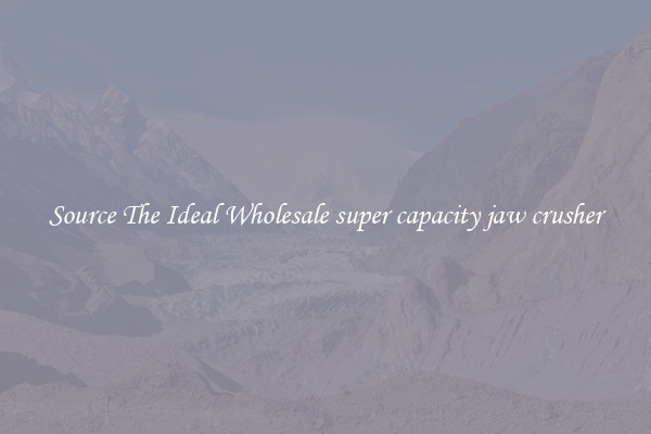 Source The Ideal Wholesale super capacity jaw crusher
