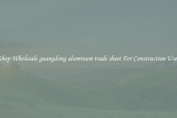 Shop Wholesale guangdong aluminum trade sheet For Construction Uses