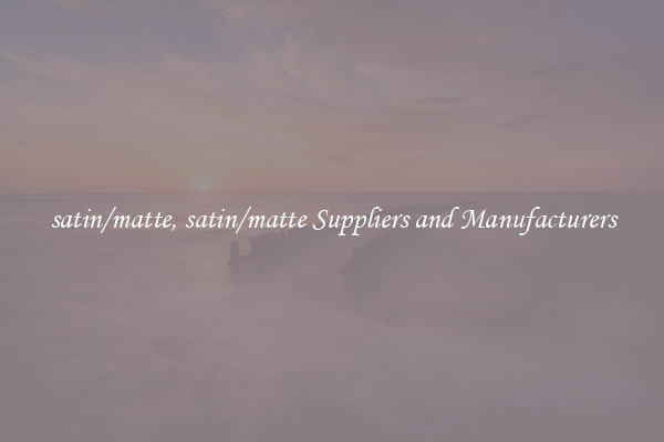 satin/matte, satin/matte Suppliers and Manufacturers
