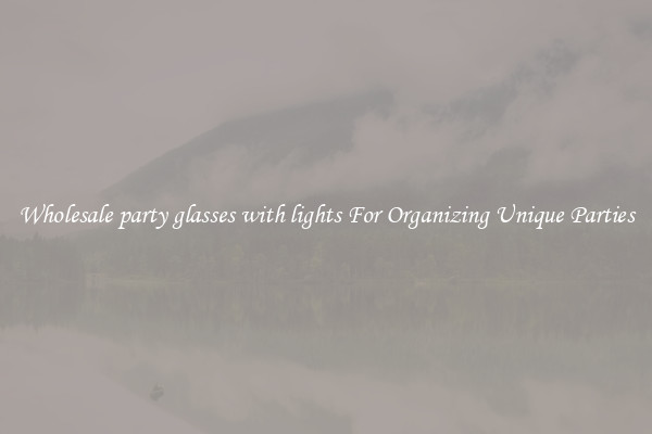 Wholesale party glasses with lights For Organizing Unique Parties