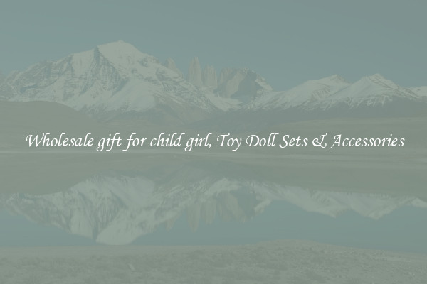 Wholesale gift for child girl, Toy Doll Sets & Accessories
