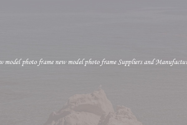 new model photo frame new model photo frame Suppliers and Manufacturers