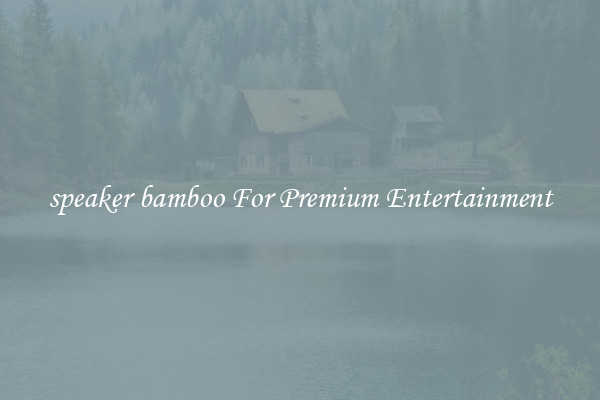 speaker bamboo For Premium Entertainment