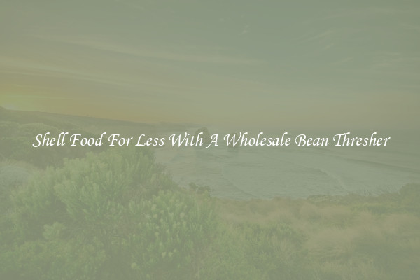 Shell Food For Less With A Wholesale Bean Thresher