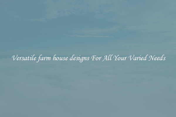 Versatile farm house designs For All Your Varied Needs