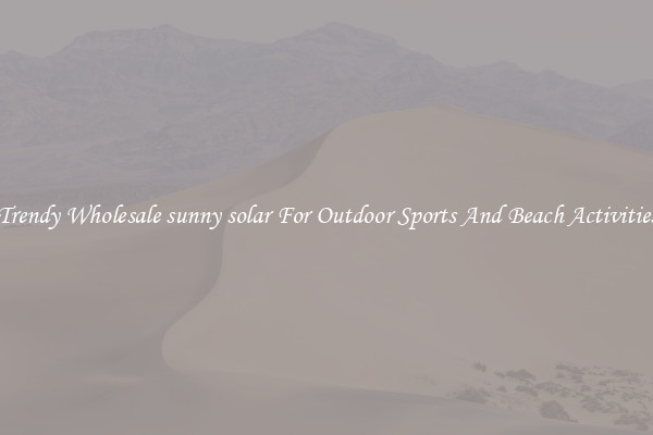 Trendy Wholesale sunny solar For Outdoor Sports And Beach Activities