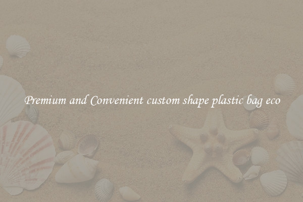 Premium and Convenient custom shape plastic bag eco