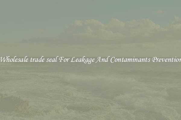Wholesale trade seal For Leakage And Contaminants Prevention