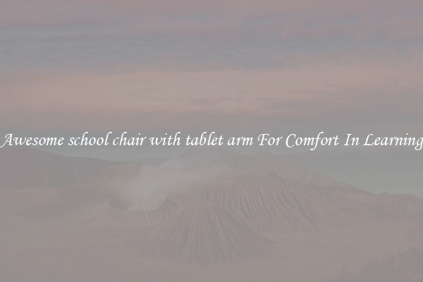 Awesome school chair with tablet arm For Comfort In Learning