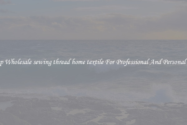 Shop Wholesale sewing thread home textile For Professional And Personal Use