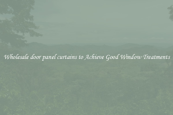 Wholesale door panel curtains to Achieve Good Window Treatments