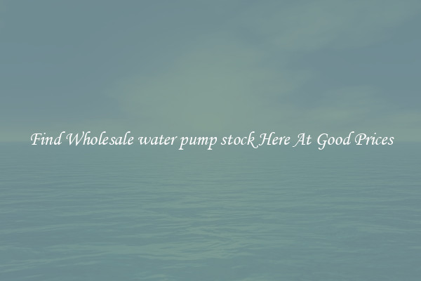 Find Wholesale water pump stock Here At Good Prices