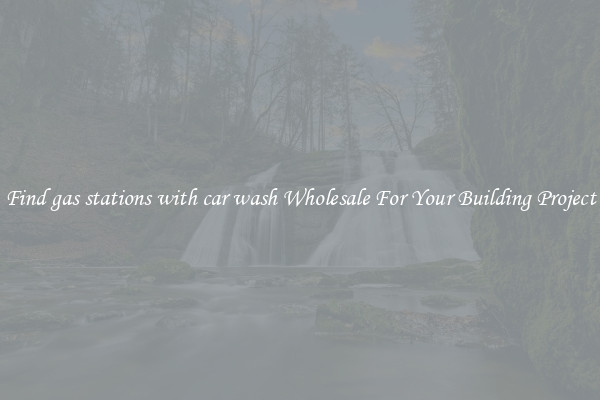Find gas stations with car wash Wholesale For Your Building Project