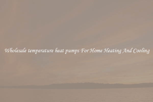 Wholesale temperature heat pumps For Home Heating And Cooling