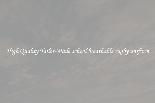 High Quality Tailor-Made school breathable rugby uniform