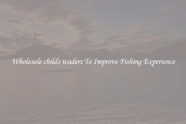 Wholesale childs waders To Improve Fishing Experience
