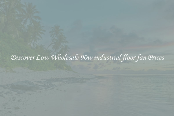 Discover Low Wholesale 90w industrial floor fan Prices