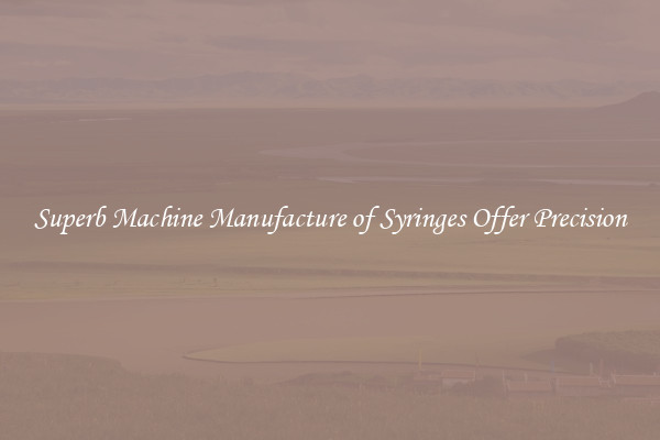 Superb Machine Manufacture of Syringes Offer Precision