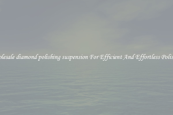 Wholesale diamond polishing suspension For Efficient And Effortless Polishing