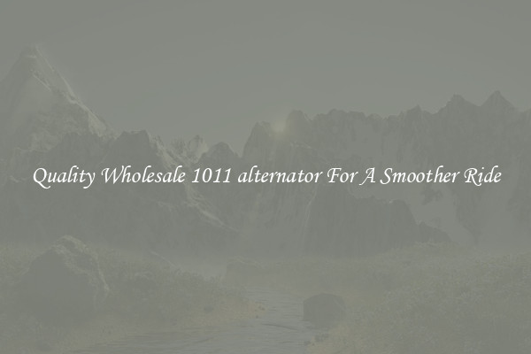 Quality Wholesale 1011 alternator For A Smoother Ride