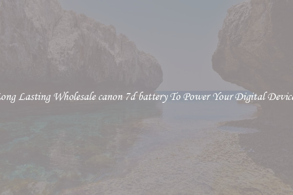 Long Lasting Wholesale canon 7d battery To Power Your Digital Devices