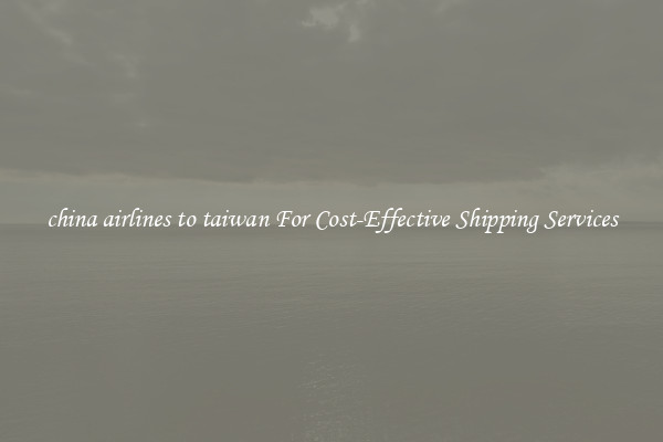 china airlines to taiwan For Cost-Effective Shipping Services