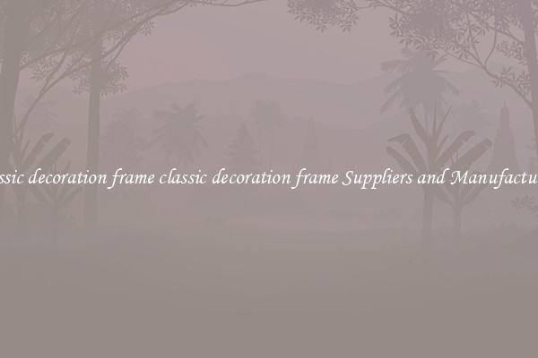 classic decoration frame classic decoration frame Suppliers and Manufacturers