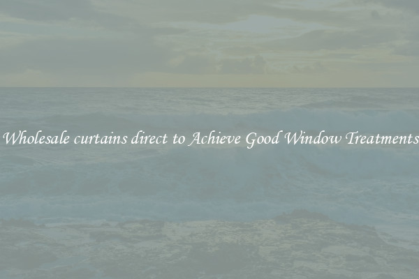 Wholesale curtains direct to Achieve Good Window Treatments